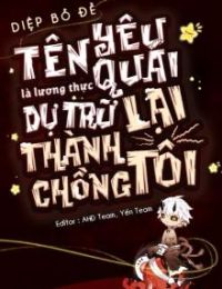 Tên Yêu Quái Là Lương Thực Dự Trữ Lại Thành Chồng Tôi